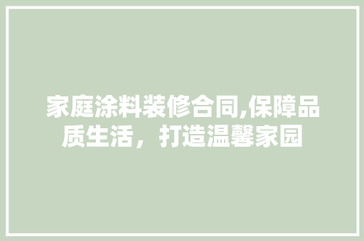 家庭涂料装修合同,保障品质生活，打造温馨家园 施工技术