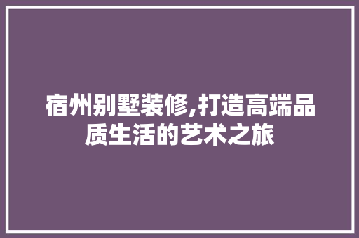 宿州别墅装修,打造高端品质生活的艺术之旅 常用建材