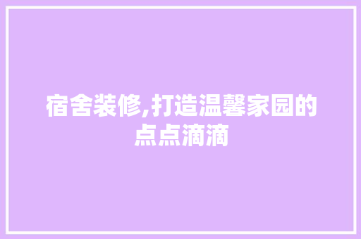 宿舍装修,打造温馨家园的点点滴滴 生态建筑设计