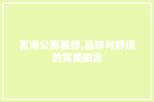 富海公寓装修,品味与舒适的完美融合 施工技术