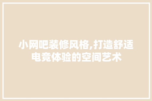 小网吧装修风格,打造舒适电竞体验的空间艺术 施工管理
