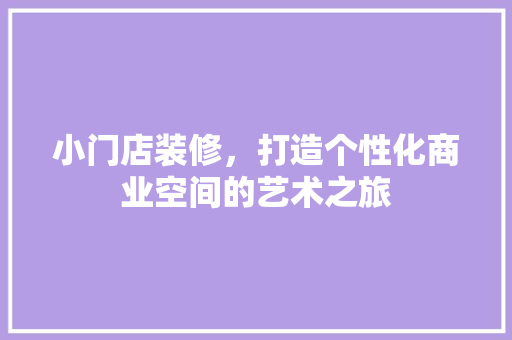 小门店装修，打造个性化商业空间的艺术之旅 施工技术