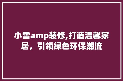 小雪amp装修,打造温馨家居，引领绿色环保潮流 建筑法规