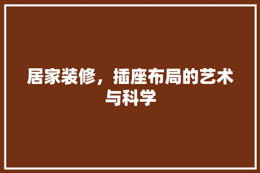 居家装修，插座布局的艺术与科学 施工技术