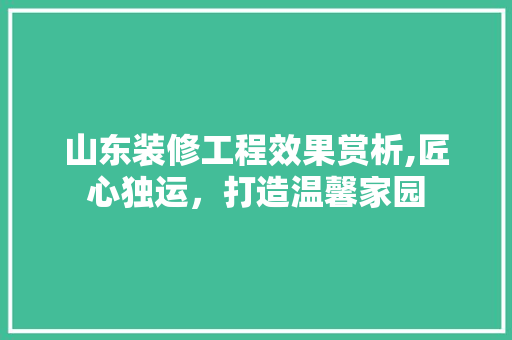 山东装修工程效果赏析,匠心独运，打造温馨家园 公共建筑设计