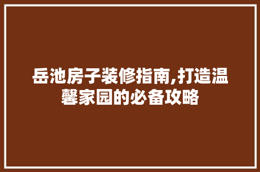 岳池房子装修指南,打造温馨家园的必备攻略 常用建材