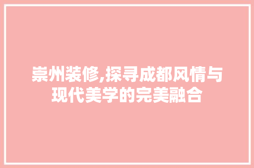 崇州装修,探寻成都风情与现代美学的完美融合
