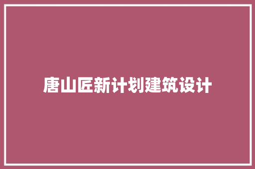 唐山匠新计划建筑设计 工艺流程