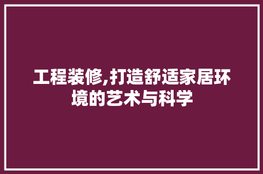 工程装修,打造舒适家居环境的艺术与科学 施工技术