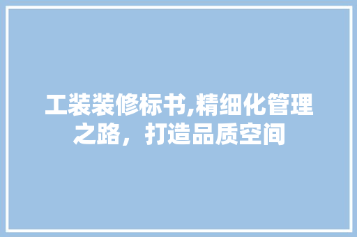 工装装修标书,精细化管理之路，打造品质空间 常见问题