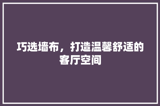 巧选墙布，打造温馨舒适的客厅空间 建筑设计