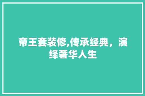 帝王套装修,传承经典，演绎奢华人生 建筑法规