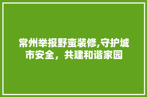 常州举报野蛮装修,守护城市安全，共建和谐家园 施工技术