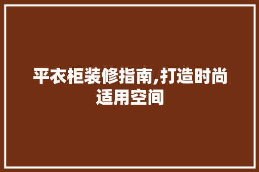 平衣柜装修指南,打造时尚适用空间 知识问答