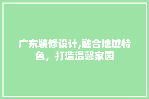 广东装修设计,融合地域特色，打造温馨家园 常用设备