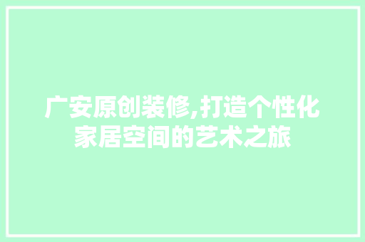 广安原创装修,打造个性化家居空间的艺术之旅 施工技术