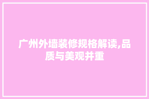 广州外墙装修规格解读,品质与美观并重 施工技术