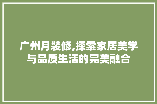 广州月装修,探索家居美学与品质生活的完美融合 常见问题