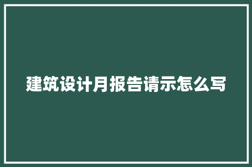 建筑设计月报告请示怎么写 常见问题