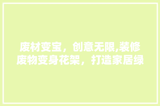 废材变宝，创意无限,装修废物变身花架，打造家居绿色角落