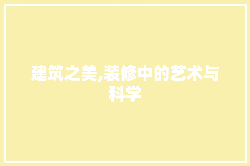 建筑之美,装修中的艺术与科学 建筑设计