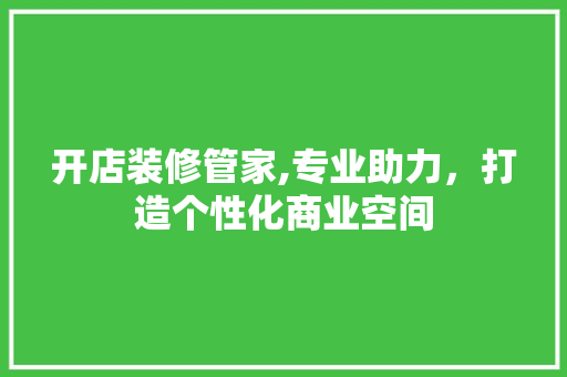 开店装修管家,专业助力，打造个性化商业空间