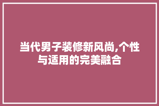 当代男子装修新风尚,个性与适用的完美融合 施工工艺