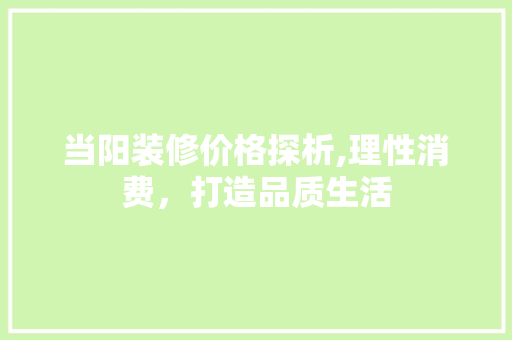 当阳装修价格探析,理性消费，打造品质生活 施工工艺