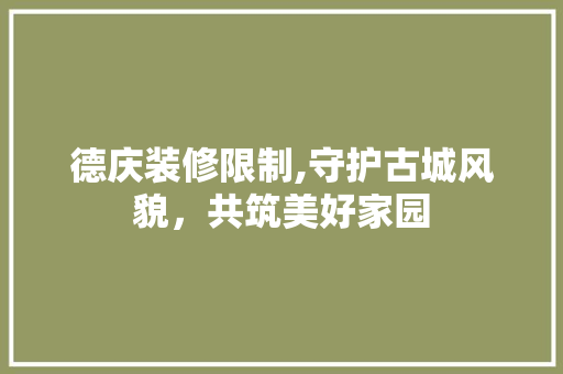 德庆装修限制,守护古城风貌，共筑美好家园 材料设备