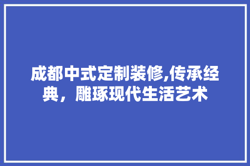 成都中式定制装修,传承经典，雕琢现代生活艺术 新型材料