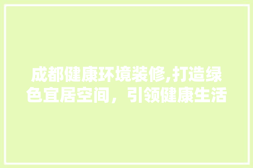 成都健康环境装修,打造绿色宜居空间，引领健康生活新风尚 常见问题