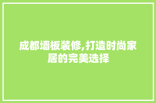 成都墙板装修,打造时尚家居的完美选择 新型材料