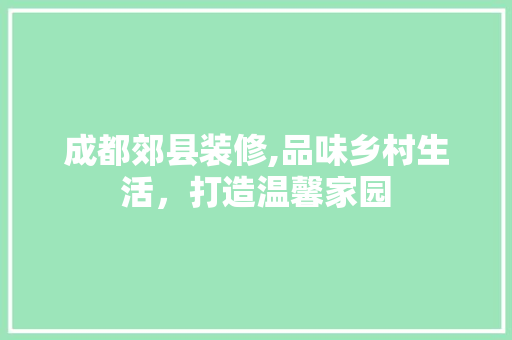 成都郊县装修,品味乡村生活，打造温馨家园 新型材料