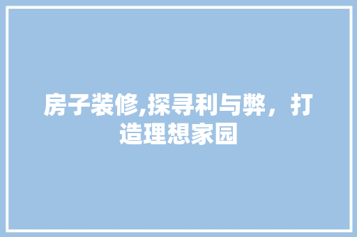 房子装修,探寻利与弊，打造理想家园 施工管理