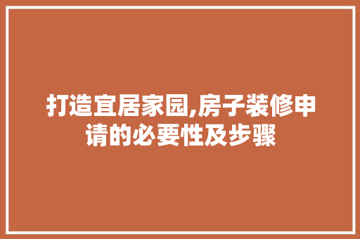 打造宜居家园,房子装修申请的必要性及步骤 施工技术