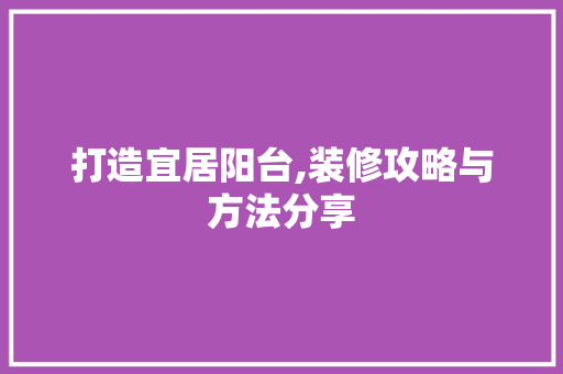 打造宜居阳台,装修攻略与方法分享 生态建筑设计