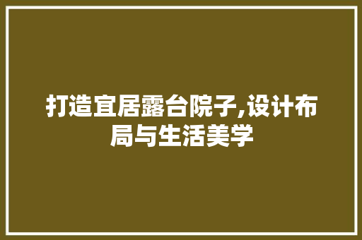 打造宜居露台院子,设计布局与生活美学 住宅建筑设计