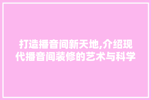 打造播音间新天地,介绍现代播音间装修的艺术与科学