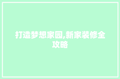 打造梦想家园,新家装修全攻略 常用建材