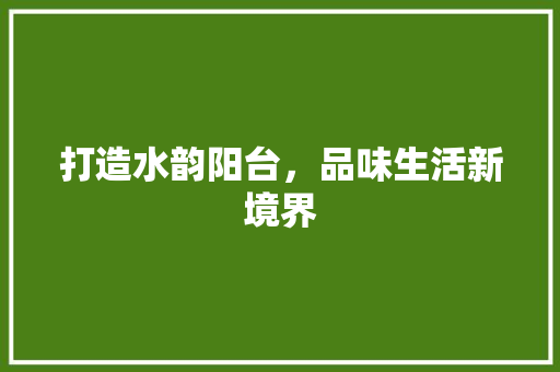打造水韵阳台，品味生活新境界 常见问题