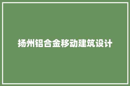 扬州铝合金移动建筑设计 材料设备