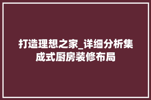打造理想之家_详细分析集成式厨房装修布局 常用设备