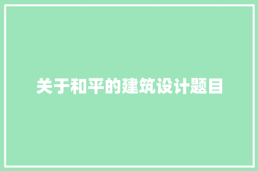 关于和平的建筑设计题目 建筑法规