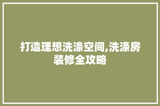打造理想洗涤空间,洗涤房装修全攻略 生态建筑设计