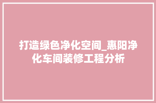 打造绿色净化空间_惠阳净化车间装修工程分析 施工工艺