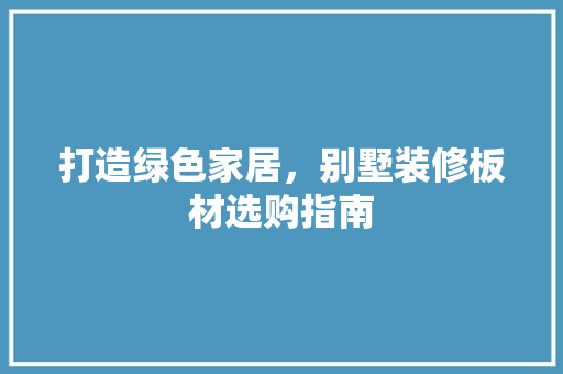 打造绿色家居，别墅装修板材选购指南 生态建筑设计