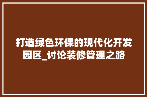 打造绿色环保的现代化开发园区_讨论装修管理之路 常见问题