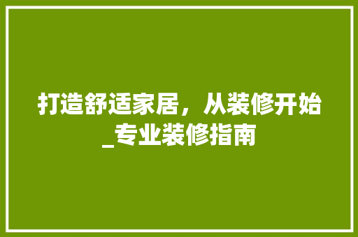 打造舒适家居，从装修开始_专业装修指南 材料设备