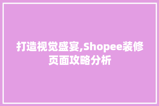 打造视觉盛宴,Shopee装修页面攻略分析