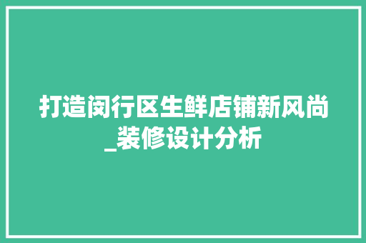 打造闵行区生鲜店铺新风尚_装修设计分析 材料设备